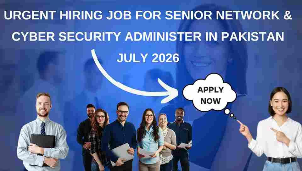 Urgent Hiring Job for Senior Network & Cyber Security Administer in Pakistan July 2026